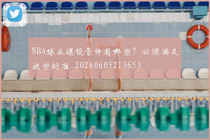 NBA球衣退役条件有哪些?必须满足这些标准_20260605213653