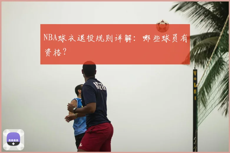 NBA球衣退役规则详解：哪些球员有资格？