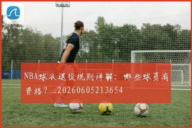 NBA球衣退役规则详解：哪些球员有资格？_20260605213654