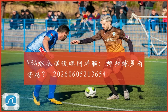NBA球衣退役规则详解:哪些球员有资格?_20260605213654